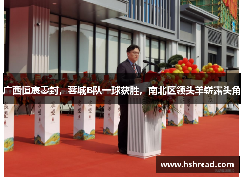 广西恒宸零封，蓉城B队一球获胜，南北区领头羊崭露头角